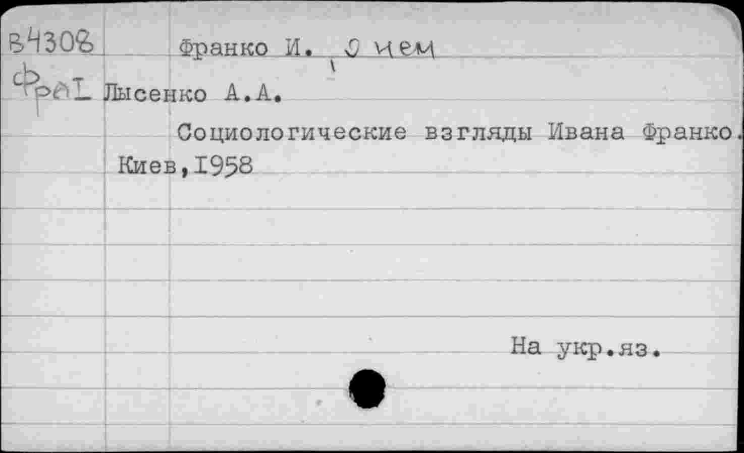 ﻿иНзог
Франко Х_. Д И ем
— Лысенко А.А.
Социологические взгляды Ивана Франко Киев,1958
На укр.яз